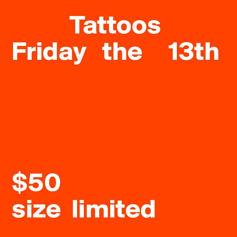            Tattoos Friday   the     13th                           

         

                                         $50               
size  limited                      