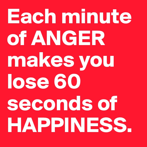 Each minute of ANGER makes you lose 60 seconds of HAPPINESS. 