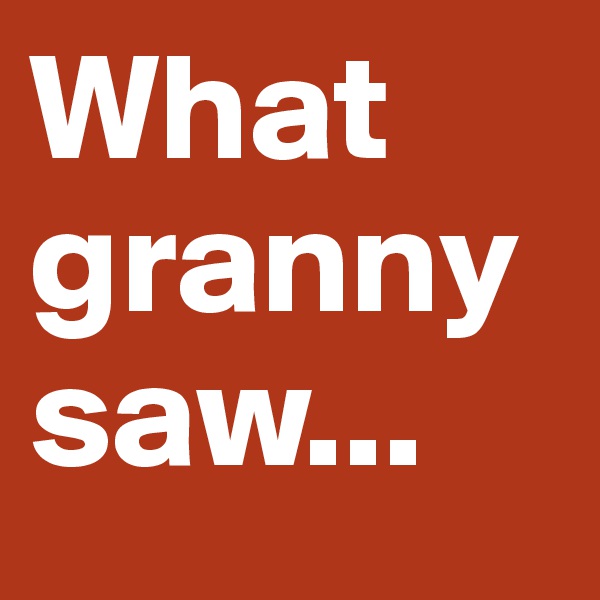 What granny saw...