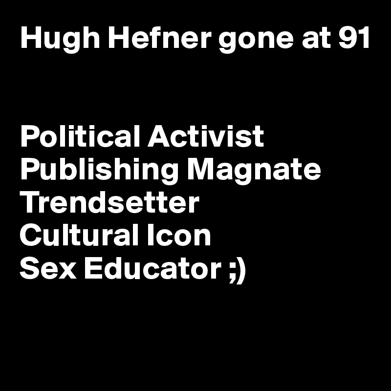 Hugh Hefner gone at 91


Political Activist
Publishing Magnate
Trendsetter 
Cultural Icon
Sex Educator ;)

