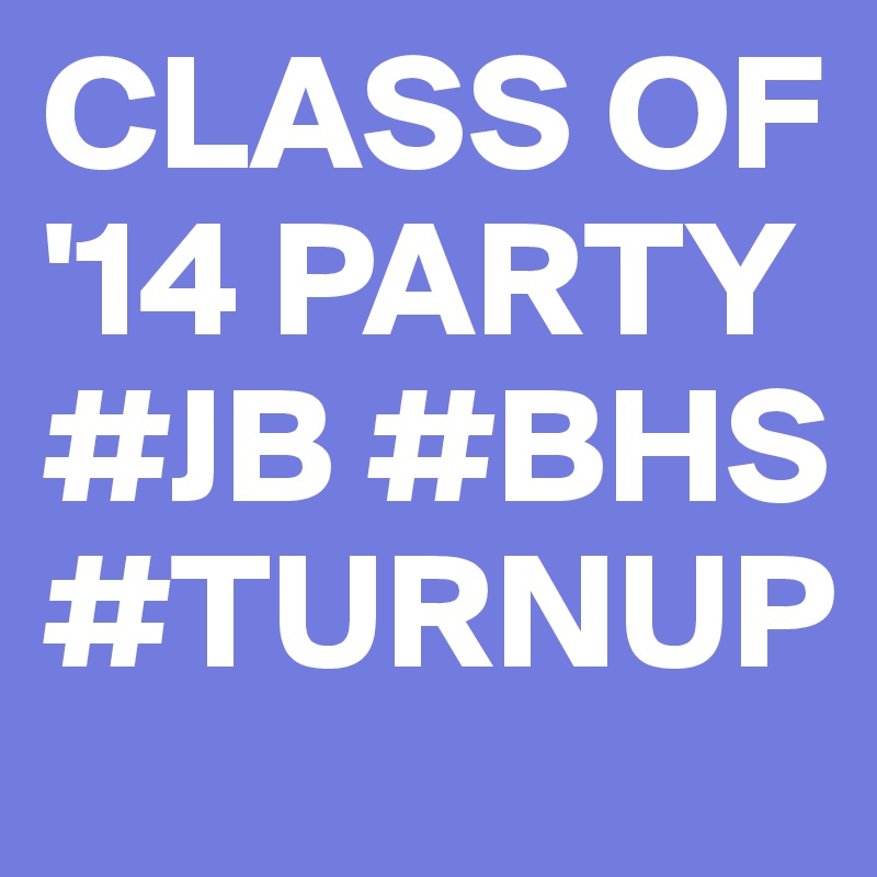 CLASS OF '14 PARTY
#JB #BHS
#TURNUP