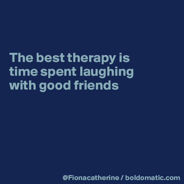 


The best therapy is
time spent laughing
with good friends





