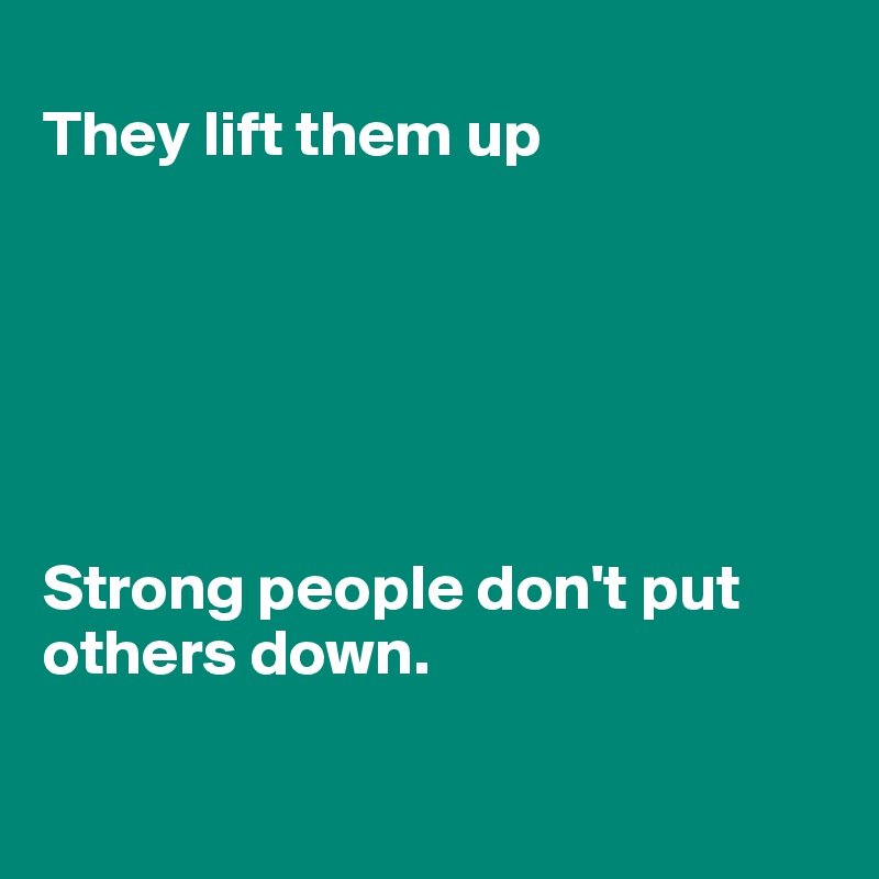 
They lift them up






Strong people don't put others down.

