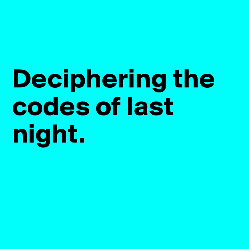 

Deciphering the codes of last night. 


