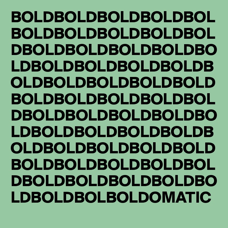 BOLDBOLDBOLDBOLDBOL
BOLDBOLDBOLDBOLDBOL
DBOLDBOLDBOLDBOLDBO
LDBOLDBOLDBOLDBOLDB
OLDBOLDBOLDBOLDBOLD
BOLDBOLDBOLDBOLDBOL
DBOLDBOLDBOLDBOLDBO
LDBOLDBOLDBOLDBOLDB
OLDBOLDBOLDBOLDBOLD
BOLDBOLDBOLDBOLDBOL
DBOLDBOLDBOLDBOLDBO
LDBOLDBOLBOLDOMATIC