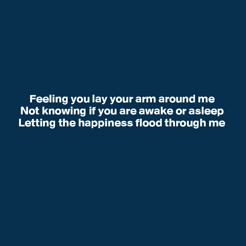 





Feeling you lay your arm around me
Not knowing if you are awake or asleep
Letting the happiness flood through me








