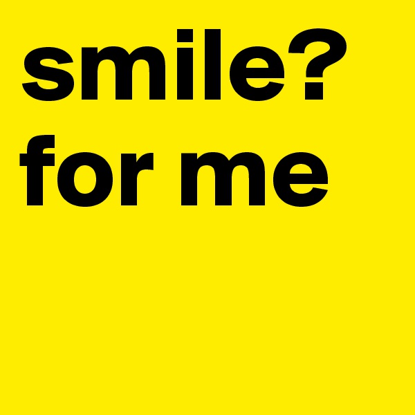 smile?for me