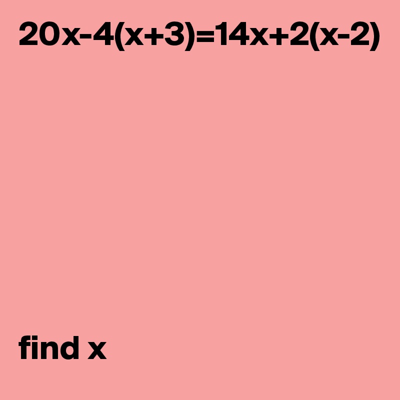 20x-4(x+3)=14x+2(x-2)








find x