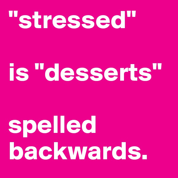 "stressed"    

is "desserts" 

spelled backwards.