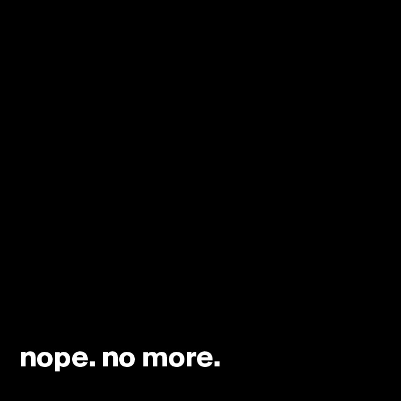










nope. no more.