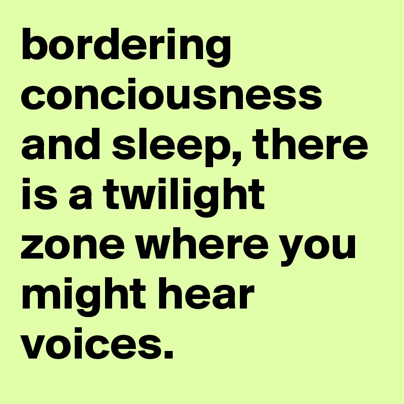 bordering conciousness and sleep, there is a twilight zone where you might hear voices. 
