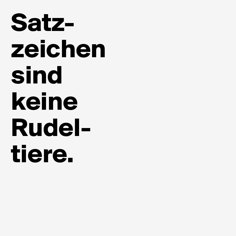 Satz-
zeichen
sind
keine
Rudel-
tiere. 

