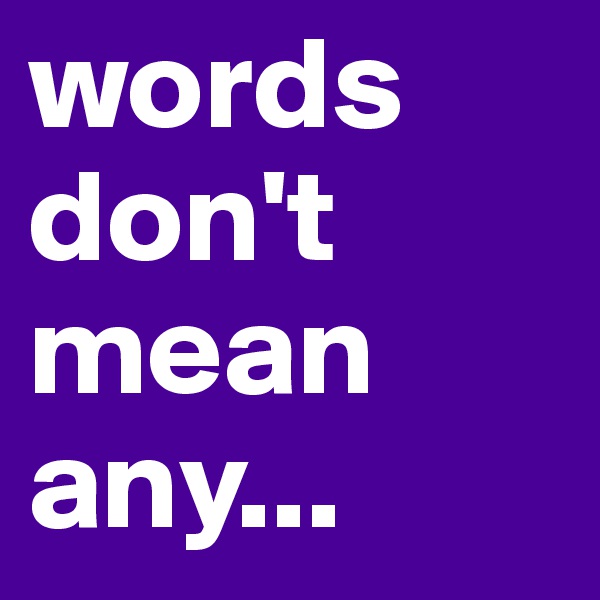 words don't mean any...