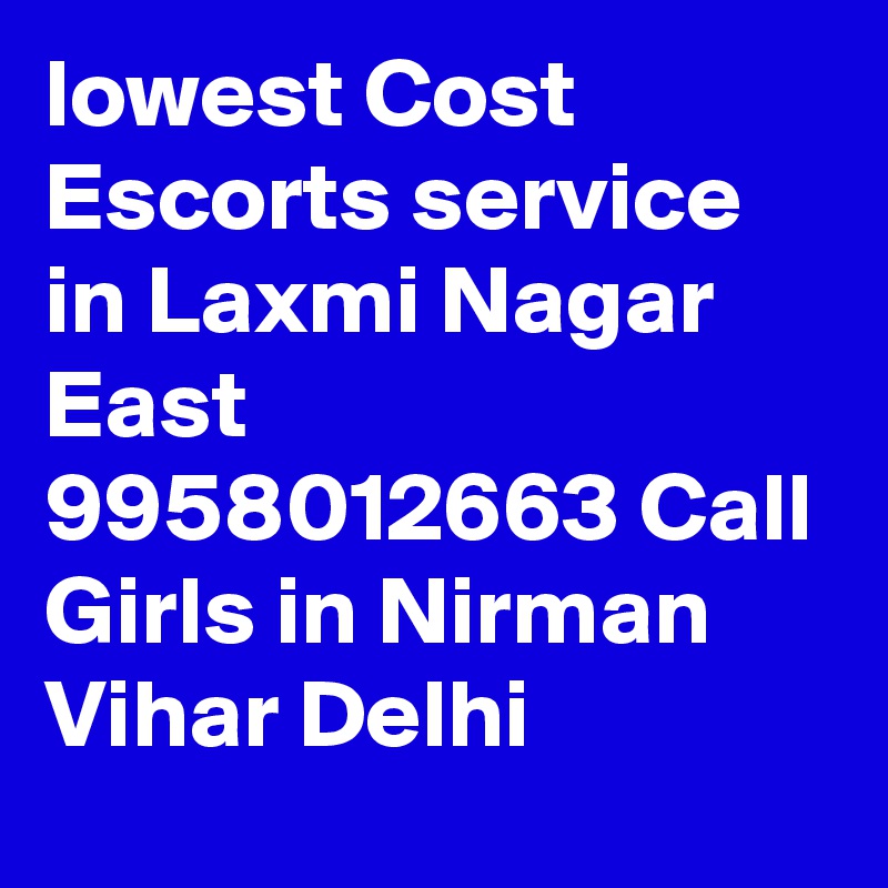 lowest Cost Escorts service in Laxmi Nagar East 9958012663 Call Girls in Nirman Vihar Delhi