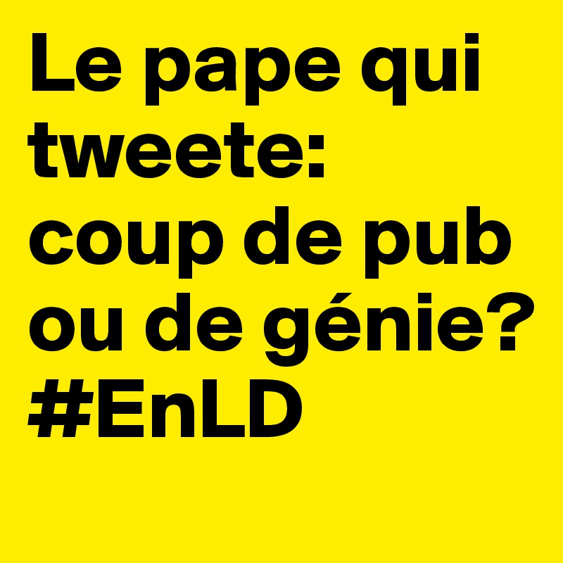 Le pape qui tweete: coup de pub ou de génie? #EnLD