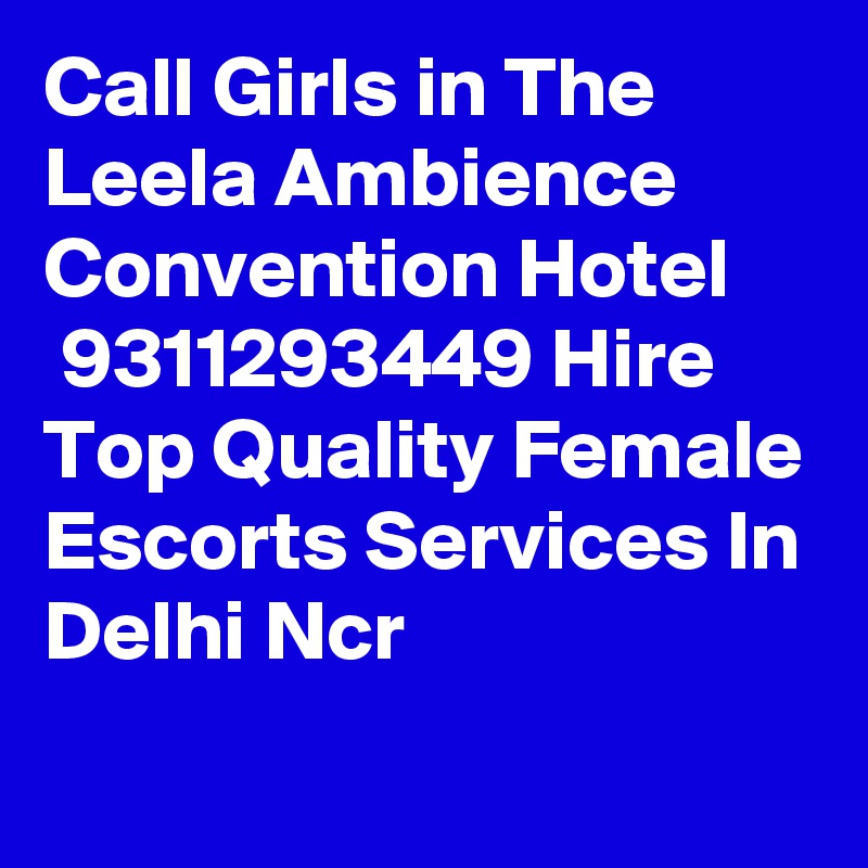 Call Girls in The Leela Ambience Convention Hotel
 9311293449 Hire Top Quality Female Escorts Services In Delhi Ncr
