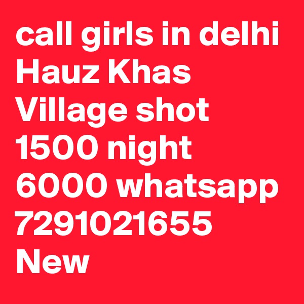 call girls in delhi Hauz Khas Village shot 1500 night 6000 whatsapp 7291021655 New 