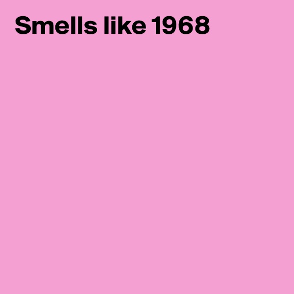 Smells like 1968








