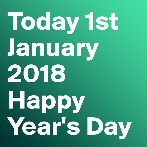 Today 1st January 2018 Happy Year's Day