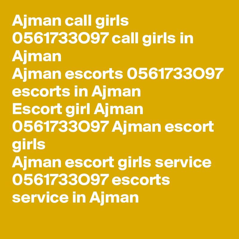 Ajman call girls 0561733O97 call girls in Ajman 
Ajman escorts 0561733O97 escorts in Ajman
Escort girl Ajman 0561733O97 Ajman escort girls
Ajman escort girls service 0561733O97 escorts service in Ajman
