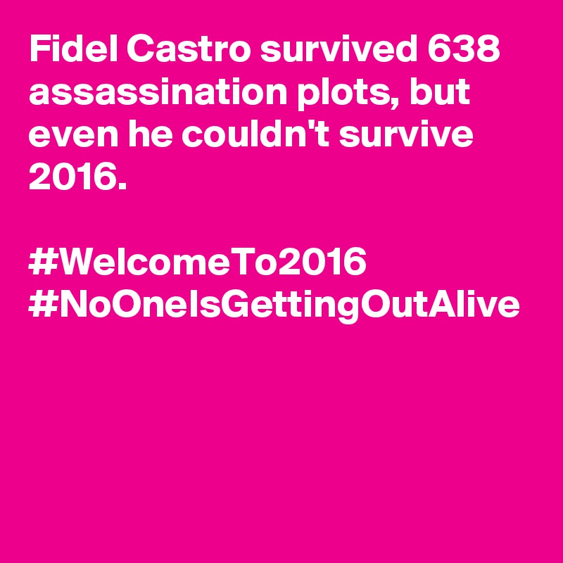 Fidel Castro survived 638 assassination plots, but even he couldn't survive 2016.

#WelcomeTo2016 #NoOneIsGettingOutAlive