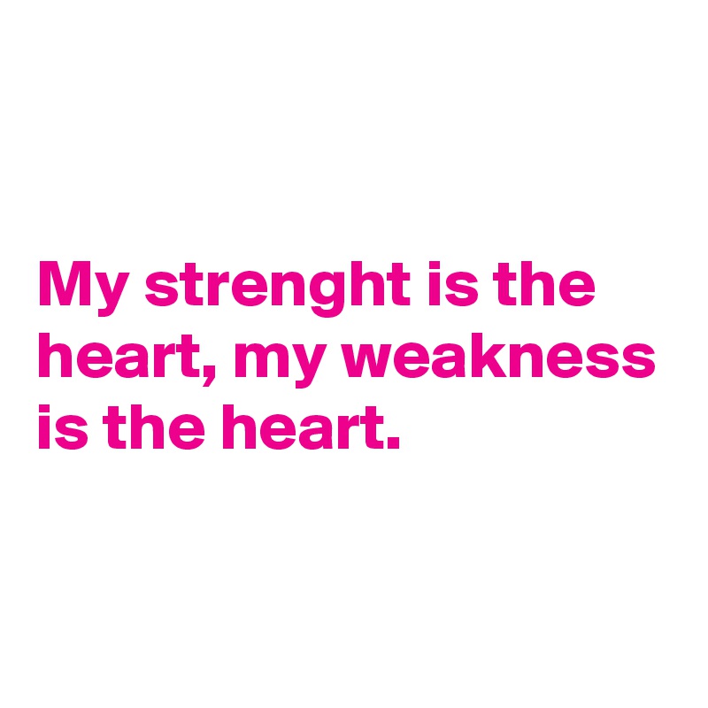 


My strenght is the heart, my weakness is the heart.

