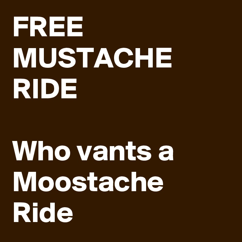FREE MUSTACHE RIDE

Who vants a Moostache Ride