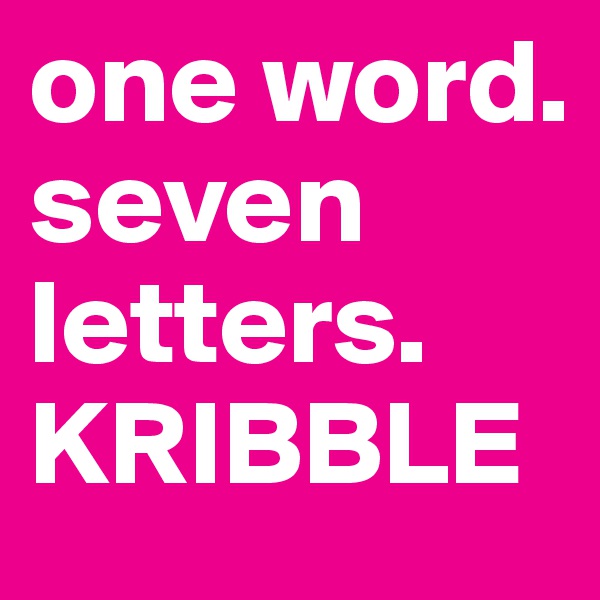 one word. seven letters.
KRIBBLE