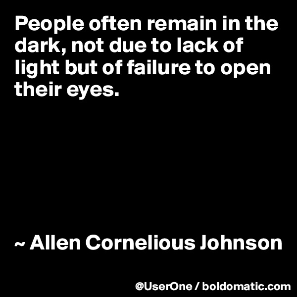 People often remain in the dark, not due to lack of light but of failure to open their eyes.






~ Allen Cornelious Johnson