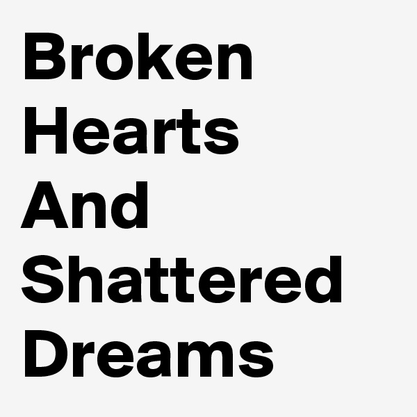 Broken Hearts And
Shattered Dreams