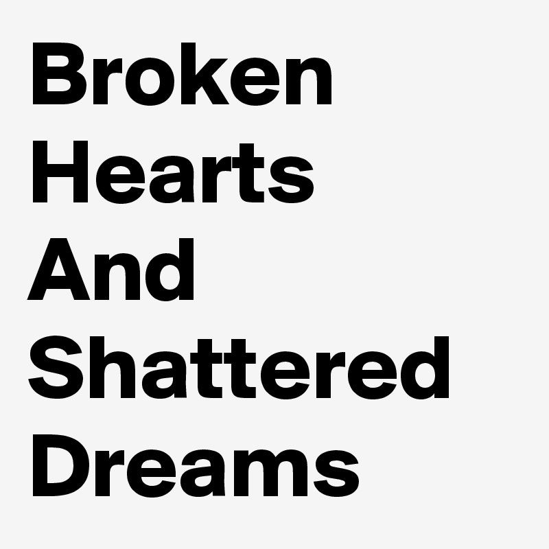 Broken Hearts And
Shattered Dreams