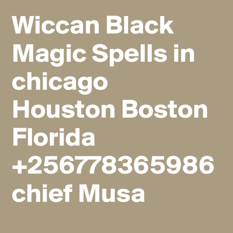 Wiccan Black Magic Spells in chicago Houston Boston Florida +256778365986 chief Musa