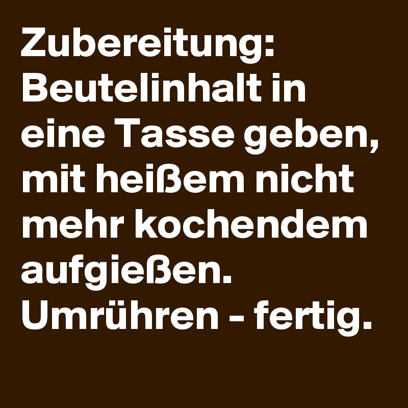 Zubereitung: Beutelinhalt in eine Tasse geben, mit heißem nicht mehr kochendem aufgießen. Umrühren - fertig.