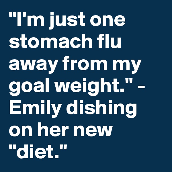 "I'm just one stomach flu away from my goal weight." - Emily dishing on her new "diet."