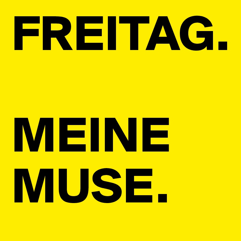 FREITAG.

MEINE MUSE.