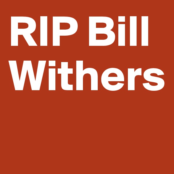 RIP Bill Withers
