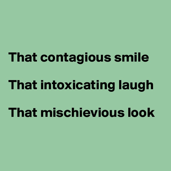 


That contagious smile

That intoxicating laugh

That mischievious look


