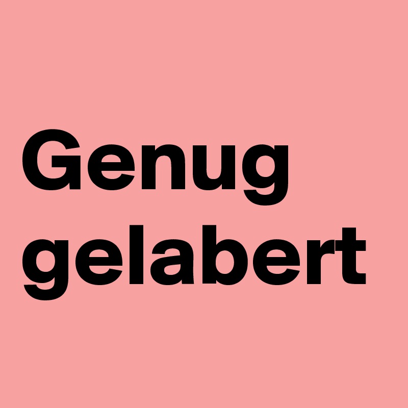 
Genug gelabert