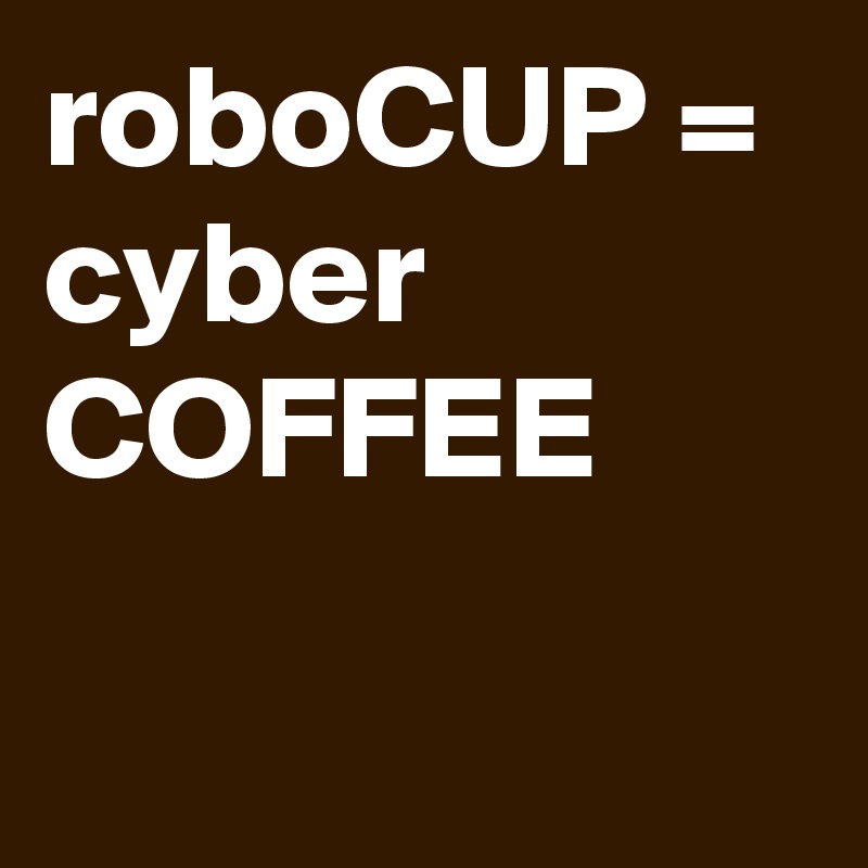 roboCUP = cyber COFFEE 

