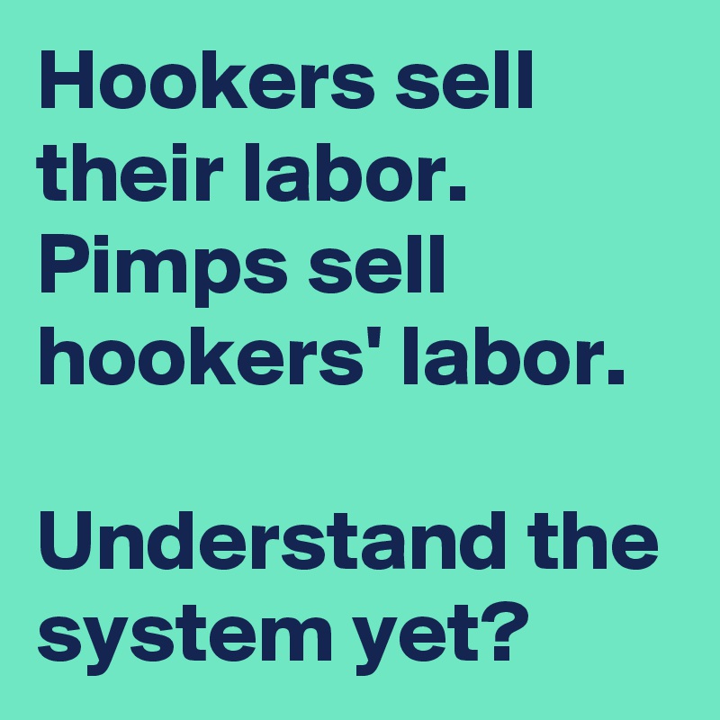 Hookers sell their labor. Pimps sell hookers' labor.

Understand the system yet? 