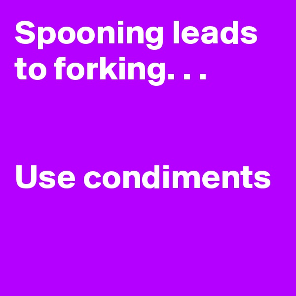 Spooning leads to forking. . .


Use condiments

