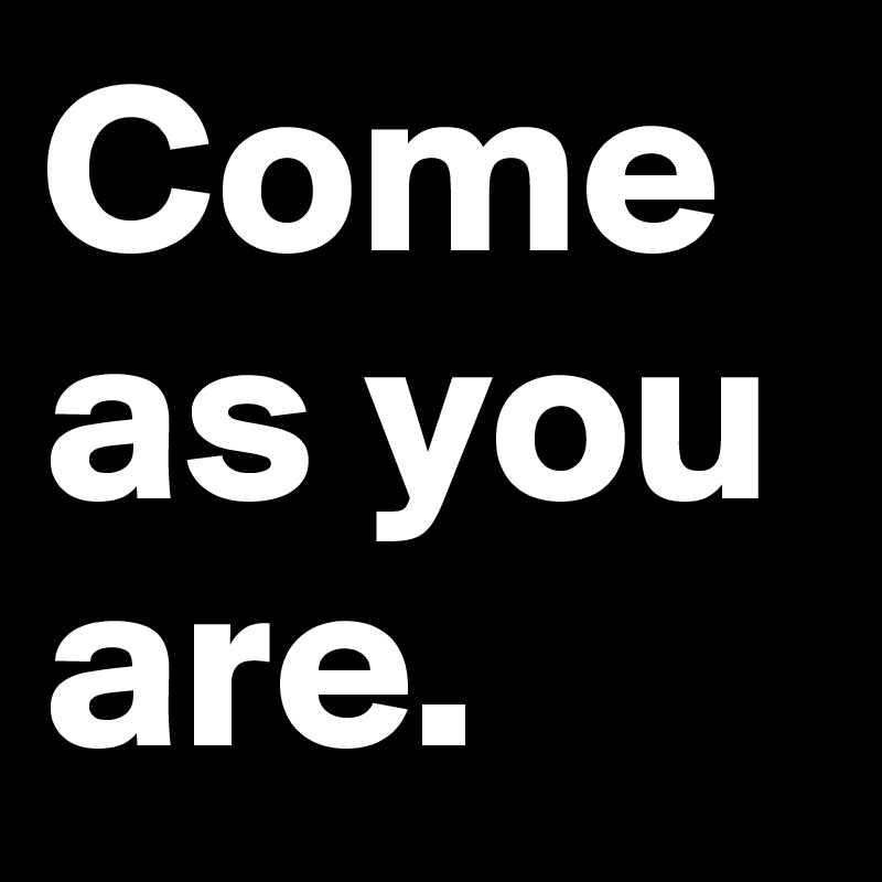 Come as you are.