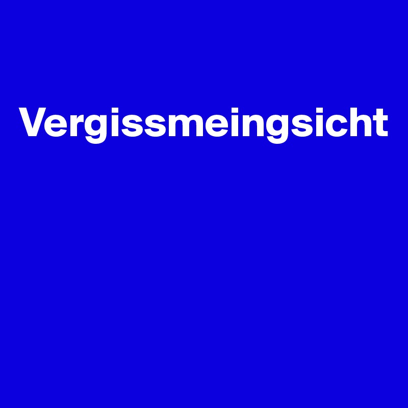 

Vergissmeingsicht




