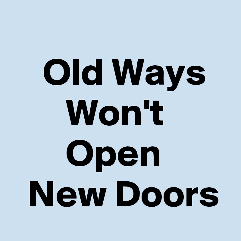 
    Old Ways          Won't               Open           New Doors