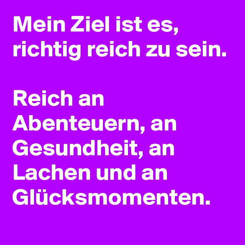 Mein Ziel ist es, richtig reich zu sein.

Reich an Abenteuern, an Gesundheit, an Lachen und an Glücksmomenten. 