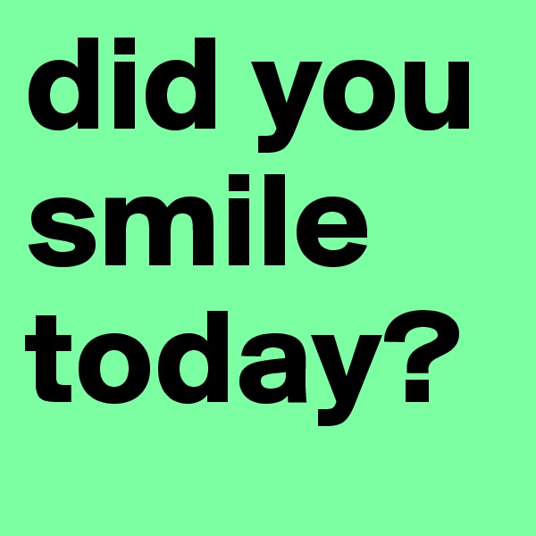 did you smile today? 