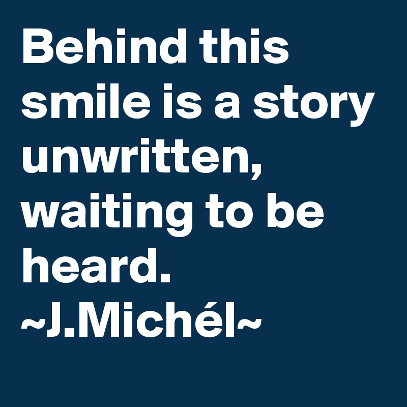Behind this smile is a story unwritten, waiting to be heard. ~J.Michél~