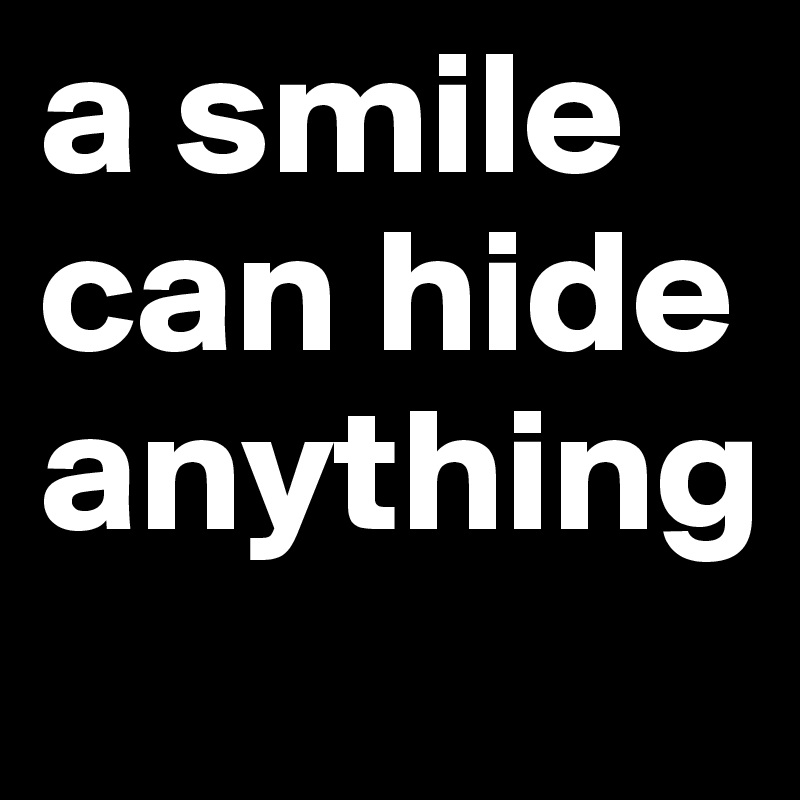 a smile can hide anything
