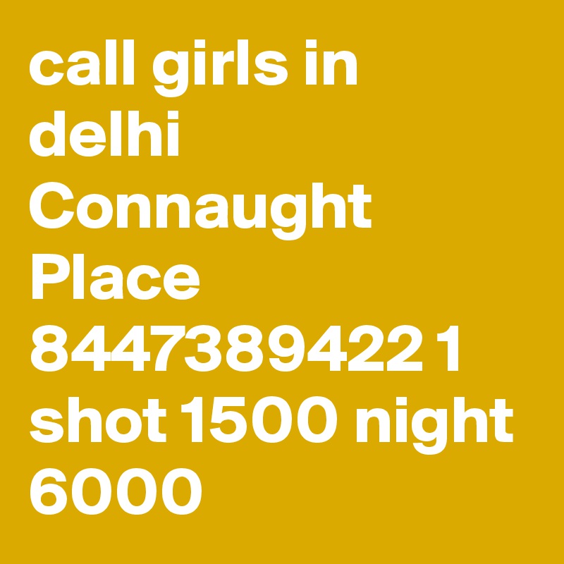 call girls in delhi Connaught Place 8447389422 1 shot 1500 night 6000 