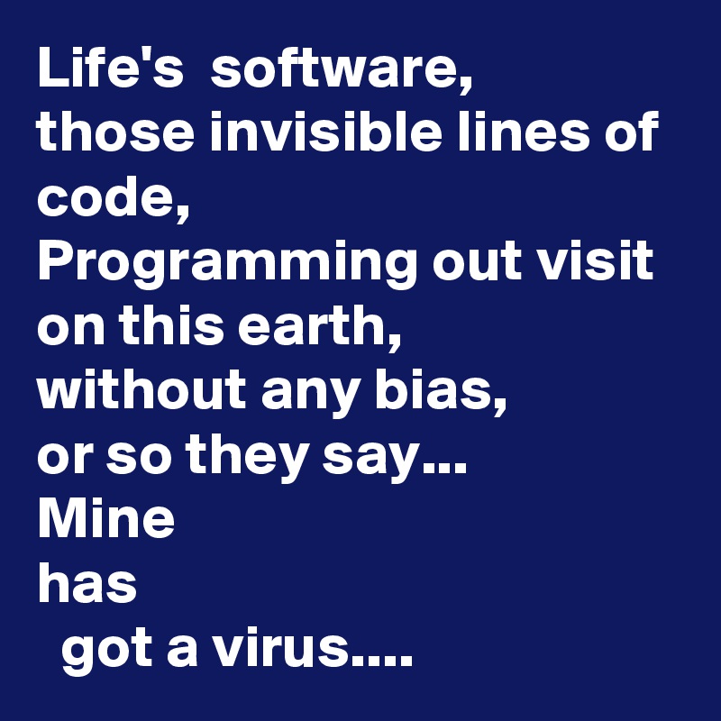 Life S Software Those Invisible Lines Of Code Programming Out Visit On This Earth Without Any Bias Or So They Say Mine Has Got A Virus Post By Sudeshnarocks On Boldomatic